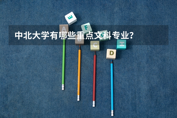 中北大学有哪些重点文科专业？