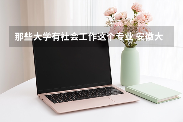 那些大学有社会工作这个专业 安徽大学社会学系的介绍