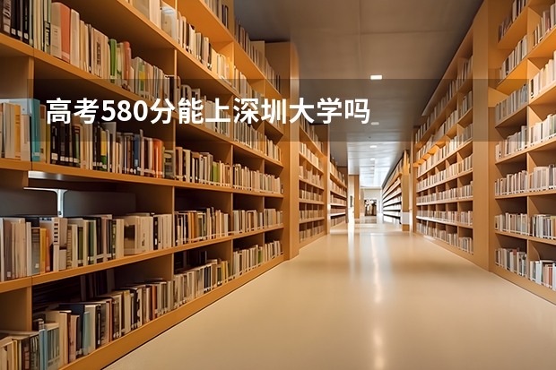 高考580分能上深圳大学吗