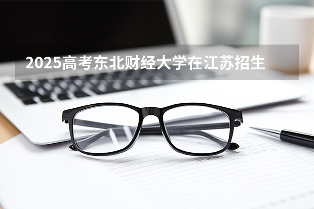 2025高考东北财经大学在江苏招生计划（2026参考）