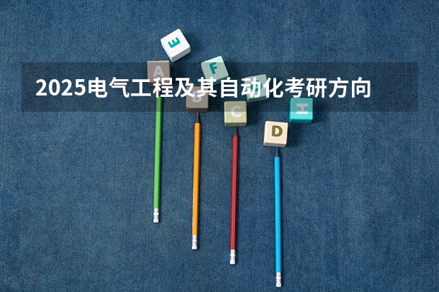 2025电气工程及其自动化考研方向介绍