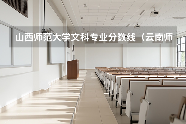 山西师范大学文科专业分数线（云南师范大学地理科学录取分数线）