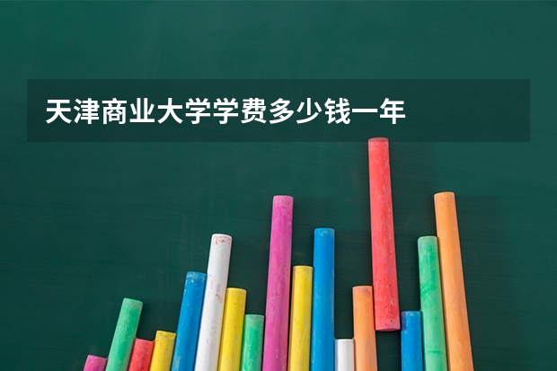 天津商业大学学费多少钱一年