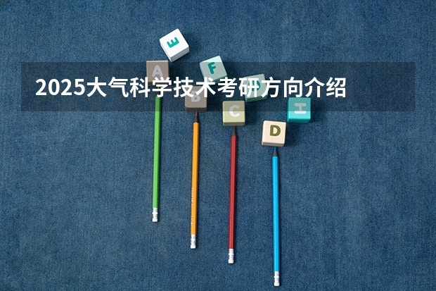 2025大气科学技术考研方向介绍