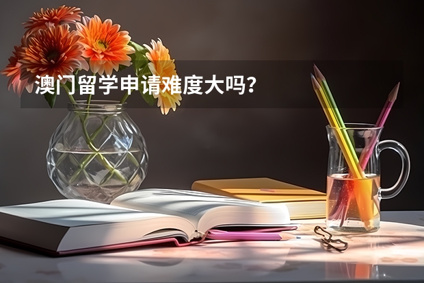 澳门留学申请难度大吗？