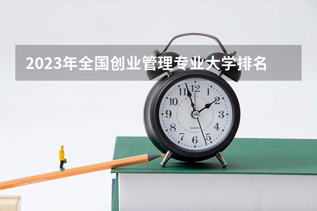 2023年全国创业管理专业大学排名前十 福建2023综合类大学排名