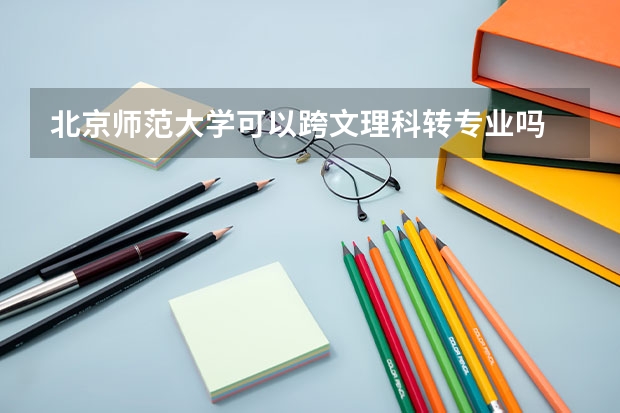 北京师范大学可以跨文理科转专业吗