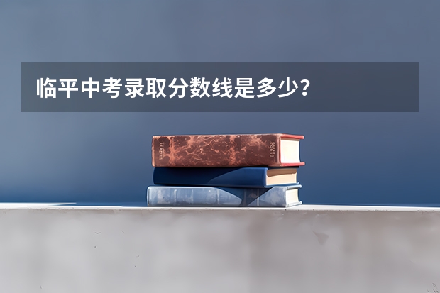 临平中考录取分数线是多少？