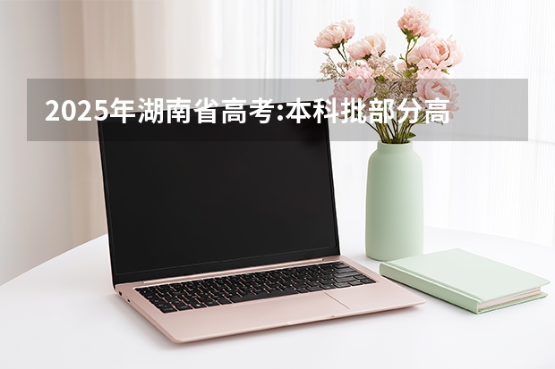 2025年湖南省高考:本科批部分高校最低投档线(物理类) 湖南省志愿录取规则