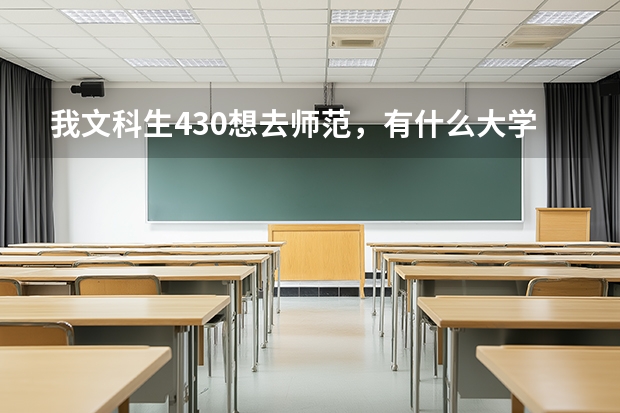 我文科生430想去师范，有什么大学好