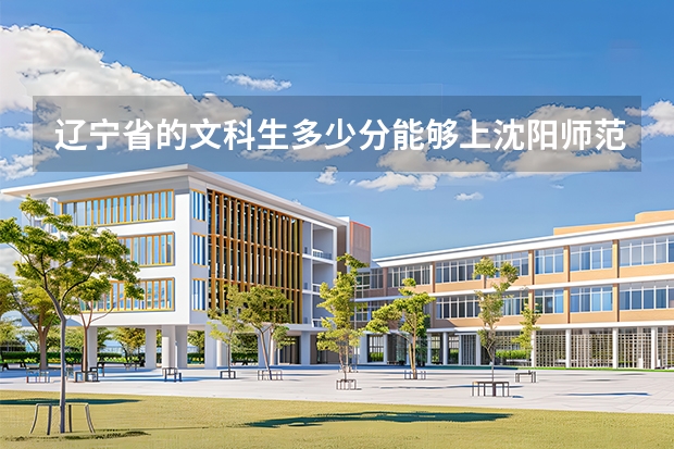 辽宁省的文科生多少分能够上沈阳师范大学