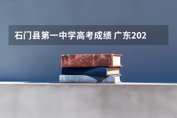 石门县第一中学高考成绩 广东2025年高考分数排名 石门中学