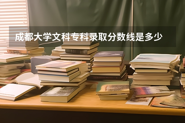 成都大学文科专科录取分数线是多少
