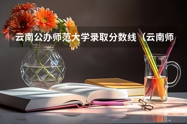 云南公办师范大学录取分数线（云南师范大学公费师范生分数线）