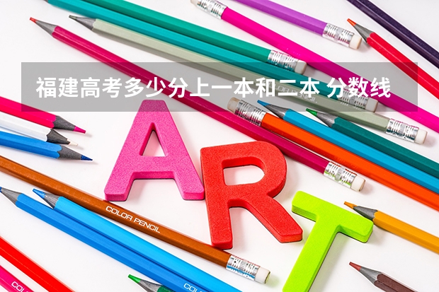福建高考多少分上一本和二本 分数线高吗