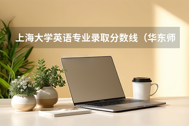 上海大学英语专业录取分数线（华东师范大学外语学院录取分数线）
