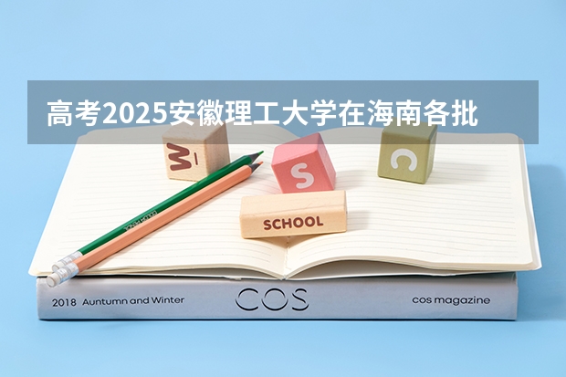 高考2025安徽理工大学在海南各批次选科要求（2026参考）