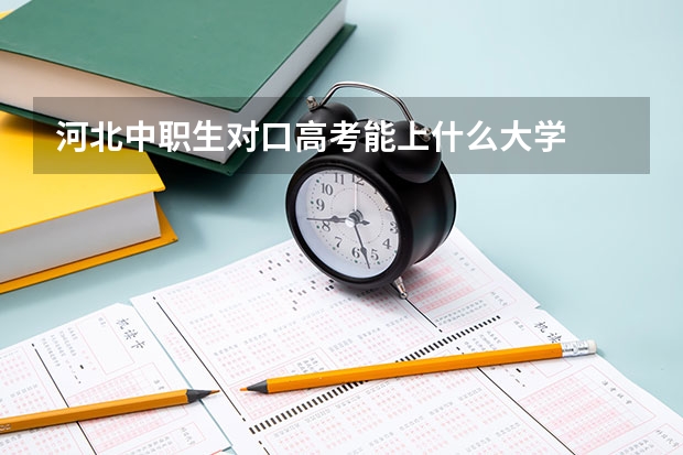 河北中职生对口高考能上什么大学
