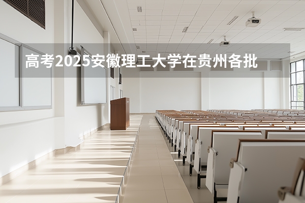 高考2025安徽理工大学在贵州各批次选科要求（2026参考）
