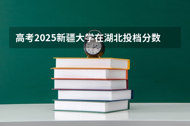 高考2025新疆大学在湖北投档分数线（2026参考）