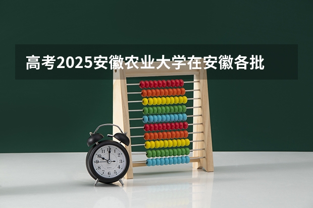 高考2025安徽农业大学在安徽各批次选科要求（2026参考）