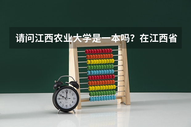 请问江西农业大学是一本吗？在江西省的大学中大概能排第几呢，谢谢了！