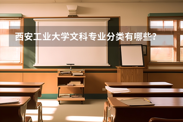 西安工业大学文科专业分类有哪些？