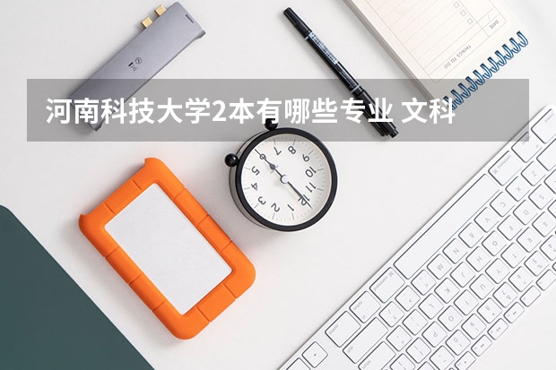 河南科技大学2本有哪些专业 文科 请分类告诉我，清楚一点 急 谢谢