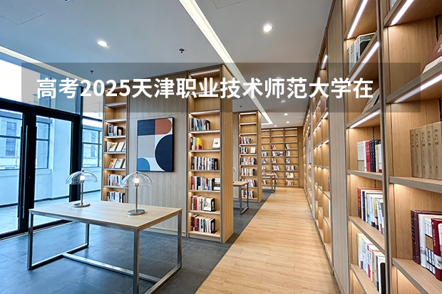高考2025天津职业技术师范大学在山东各批次选科要求（2026参考）