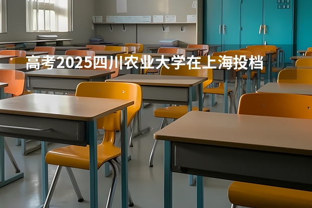 高考2025四川农业大学在上海投档分数线（2026参考）
