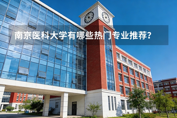 南京医科大学有哪些热门专业推荐？