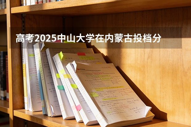 高考2025中山大学在内蒙古投档分数线（2026参考）