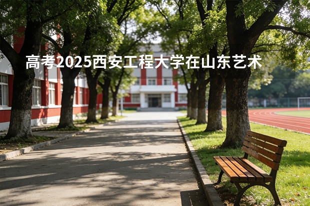 高考2025西安工程大学在山东艺术类投档分数线（2026参考）