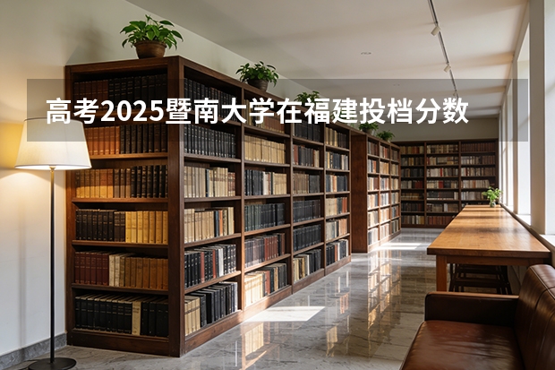 高考2025暨南大学在福建投档分数线（2026参考）