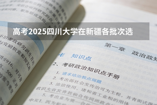 高考2025四川大学在新疆各批次选科要求（2026参考）