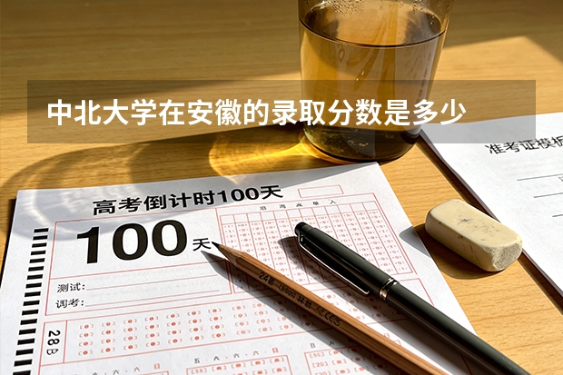 中北大学在安徽的录取分数是多少