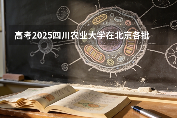 高考2025四川农业大学在北京各批次选科要求（2026参考）