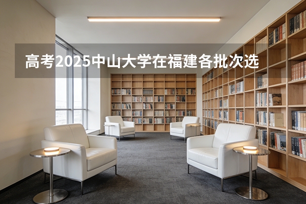高考2025中山大学在福建各批次选科要求（2026参考）