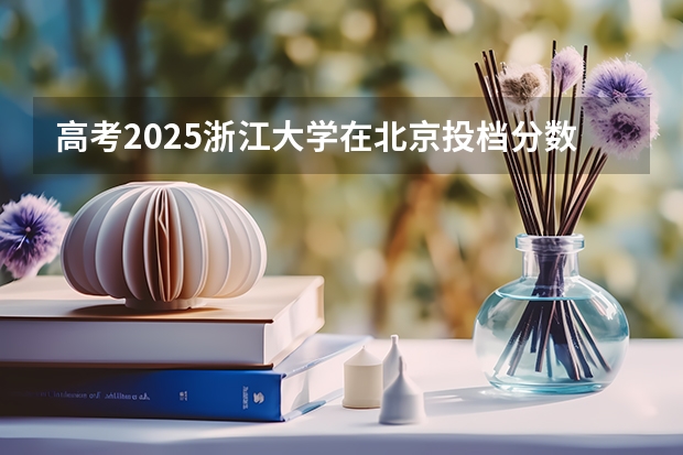 高考2025浙江大学在北京投档分数线（2026参考）