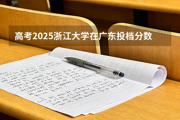 高考2025浙江大学在广东投档分数线（2026参考）