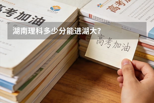 湖南理科多少分能进湖大？