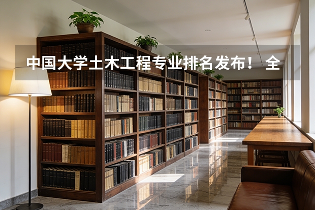 中国大学土木工程专业排名发布！ 全国土木工程专业大学排名一览表