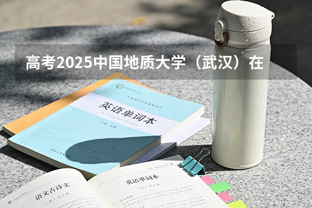 高考2025中国地质大学（武汉）在湖南投档分数线（2026参考）