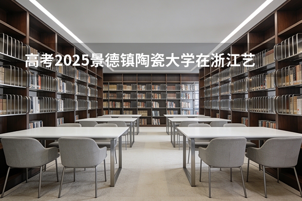 高考2025景德镇陶瓷大学在浙江艺术类投档分数线（2026参考）