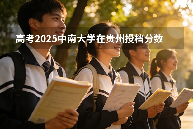 高考2025中南大学在贵州投档分数线（2026参考）