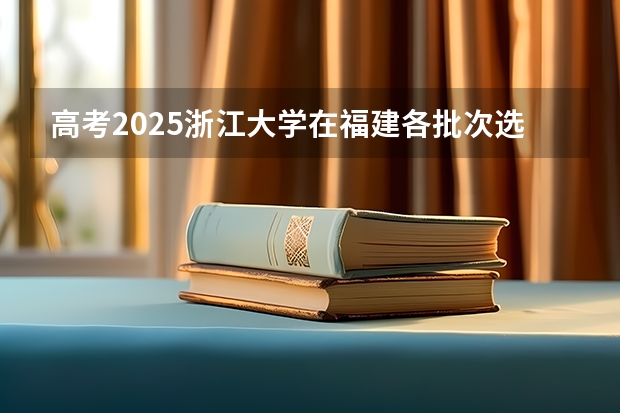 高考2025浙江大学在福建各批次选科要求（2026参考）