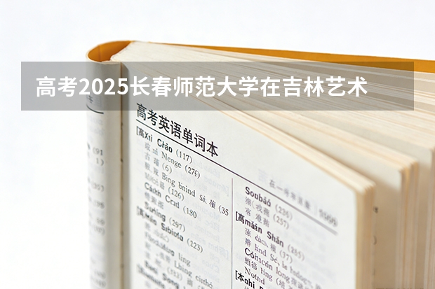 高考2025长春师范大学在吉林艺术类投档分数线（2026参考）