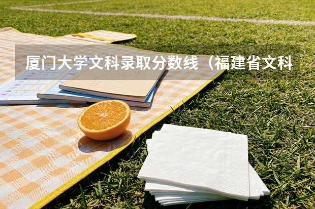 厦门大学文科录取分数线（福建省文科2025本一入取分数线是515分排名）
