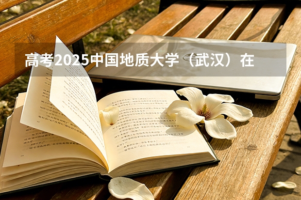 高考2025中国地质大学（武汉）在江西各批次选科要求（2026参考）