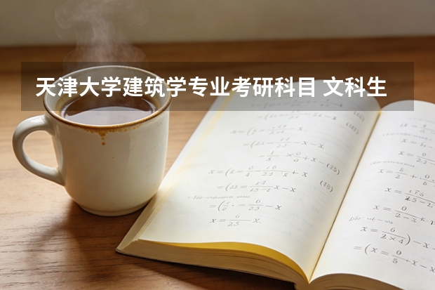 天津大学建筑学专业考研科目 文科生去天津大学学建筑学咋样